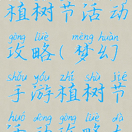 梦幻手游植树节活动攻略(梦幻手游植树节活动攻略大全)