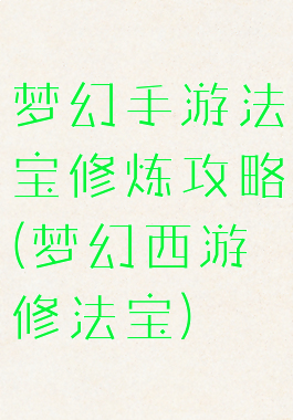 梦幻手游法宝修炼攻略(梦幻西游修法宝)