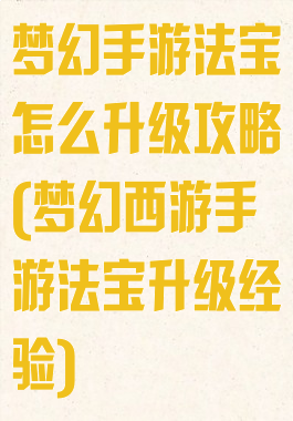 梦幻手游法宝怎么升级攻略(梦幻西游手游法宝升级经验)