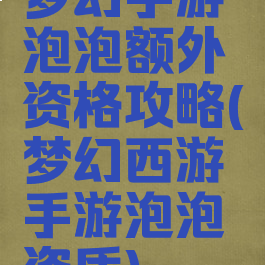 梦幻手游泡泡额外资格攻略(梦幻西游手游泡泡资质)