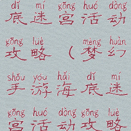梦幻手游海底迷宫活动攻略(梦幻手游海底迷宫活动攻略视频)