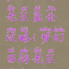 梦幻手游老区氪金攻略(梦幻西游老区赚钱攻略)