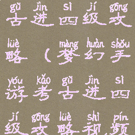 梦幻手游考古进四级攻略(梦幻手游考古进四级攻略视频)