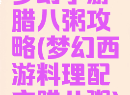 梦幻手游腊八粥攻略(梦幻西游料理配方腊八粥)