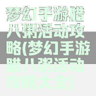 梦幻手游腊八粥活动攻略(梦幻手游腊八粥活动攻略大全)