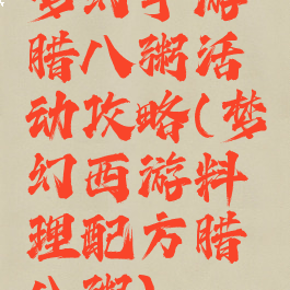 梦幻手游腊八粥活动攻略(梦幻西游料理配方腊八粥)