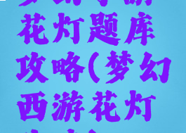 梦幻手游花灯题库攻略(梦幻西游花灯攻略)