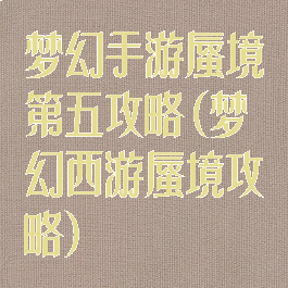 梦幻手游蜃境第五攻略(梦幻西游蜃境攻略)