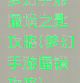 梦幻手游蜃境之匙攻略(梦幻手游蜃镜攻略)