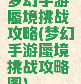 梦幻手游蜃境挑战攻略(梦幻手游蜃境挑战攻略图)