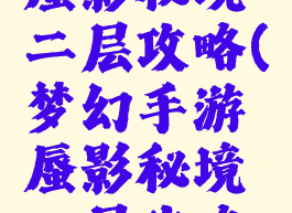 梦幻手游蜃影秘境二层攻略(梦幻手游蜃影秘境二层攻略视频)