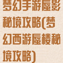 梦幻手游蜃影秘境攻略(梦幻西游蜃楼秘境攻略)