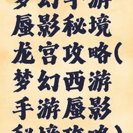 梦幻手游蜃影秘境龙宫攻略(梦幻西游手游蜃影秘境攻略)