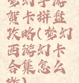 梦幻手游贺卡拼盘攻略(梦幻西游幻卡合集怎么做)
