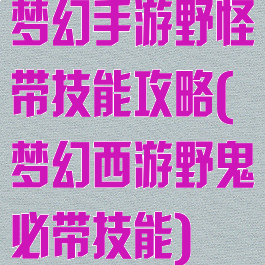 梦幻手游野怪带技能攻略(梦幻西游野鬼必带技能)