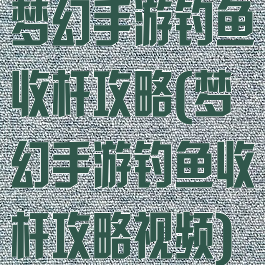 梦幻手游钓鱼收杆攻略(梦幻手游钓鱼收杆攻略视频)