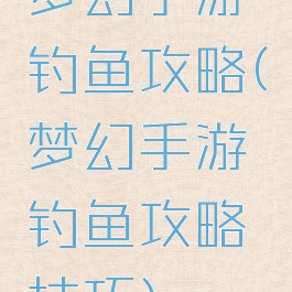 梦幻手游钓鱼攻略(梦幻手游钓鱼攻略技巧)