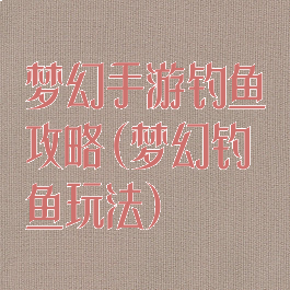 梦幻手游钓鱼攻略(梦幻钓鱼玩法)