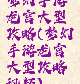 梦幻手游龙宫大型攻略(梦幻手游龙宫大型攻略视频)