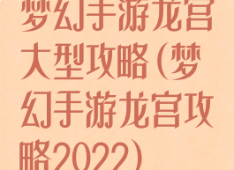 梦幻手游龙宫大型攻略(梦幻手游龙宫攻略2022)