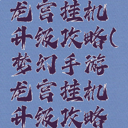 梦幻手游龙宫挂机升级攻略(梦幻手游龙宫挂机升级攻略视频)
