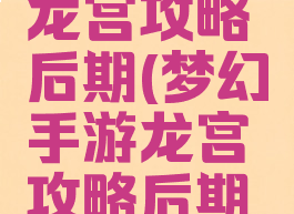 梦幻手游龙宫攻略后期(梦幻手游龙宫攻略后期怎么玩)