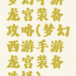 梦幻手游龙宫装备攻略(梦幻西游手游龙宫装备选择)