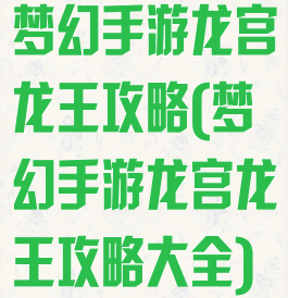 梦幻手游龙宫龙王攻略(梦幻手游龙宫龙王攻略大全)