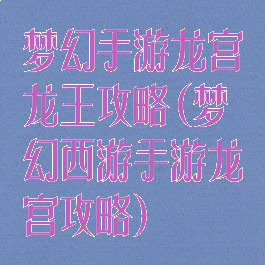 梦幻手游龙宫龙王攻略(梦幻西游手游龙宫攻略)
