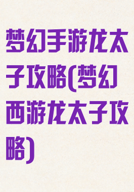 梦幻手游龙太子攻略(梦幻西游龙太子攻略)