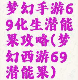 梦幻手游69化生潜能果攻略(梦幻西游69潜能果)