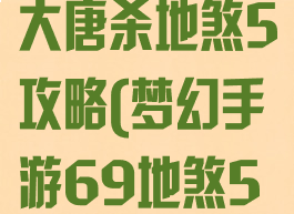 梦幻手游69大唐杀地煞5攻略(梦幻手游69地煞5星大唐配置)