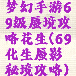 梦幻手游69级蜃境攻略花生(69化生蜃影秘境攻略)