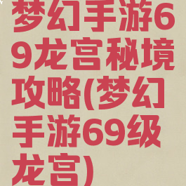 梦幻手游69龙宫秘境攻略(梦幻手游69级龙宫)