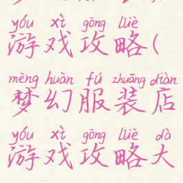梦幻服装店游戏攻略(梦幻服装店游戏攻略大全)