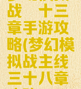 梦幻模拟战笫十三章手游攻略(梦幻模拟战主线三十八章攻略)