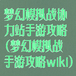 梦幻模拟战协力站手游攻略(梦幻模拟战手游攻略wiki)