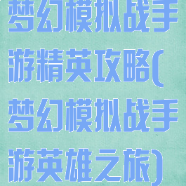 梦幻模拟战手游精英攻略(梦幻模拟战手游英雄之旅)