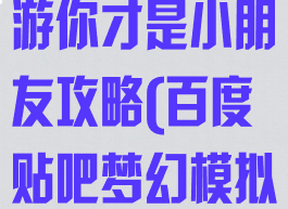 梦幻模拟战手游你才是小朋友攻略(百度贴吧梦幻模拟战手游)