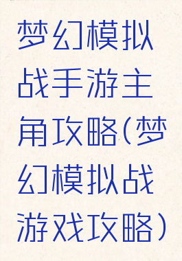 梦幻模拟战手游主角攻略(梦幻模拟战游戏攻略)