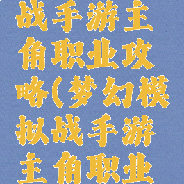 梦幻模拟战手游主角职业攻略(梦幻模拟战手游主角职业选择)