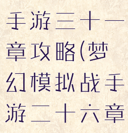 梦幻模拟战手游三十一章攻略(梦幻模拟战手游二十六章攻略)