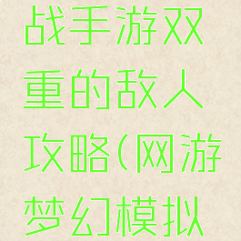 梦幻模拟战手游双重的敌人攻略(网游梦幻模拟战攻略)