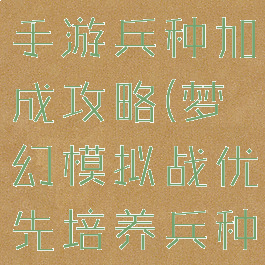 梦幻模拟战手游兵种加成攻略(梦幻模拟战优先培养兵种)