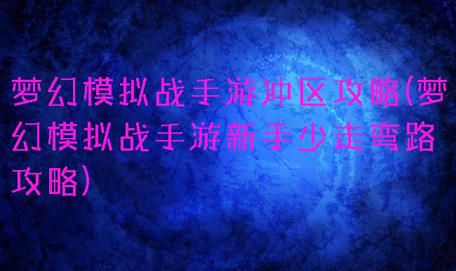 梦幻模拟战手游冲区攻略(梦幻模拟战手游新手少走弯路攻略)