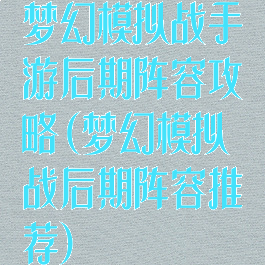 梦幻模拟战手游后期阵容攻略(梦幻模拟战后期阵容推荐)