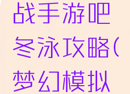 梦幻模拟战手游吧冬泳攻略(梦幻模拟战泳装)