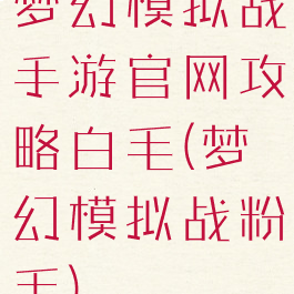 梦幻模拟战手游官网攻略白毛(梦幻模拟战粉毛)