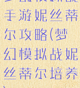 梦幻模拟战手游妮丝蒂尔攻略(梦幻模拟战妮丝蒂尔培养)
