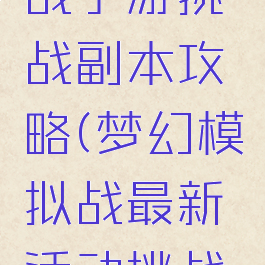 梦幻模拟战手游挑战副本攻略(梦幻模拟战最新活动挑战关卡)